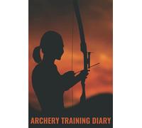 Archery Training Diary: The Ultimate Score Book And Journal For Archers - Keep Track Of Score And Precision Of Your Shots Every Time