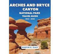Arches & Bryce Canyon National Park Travel Guide 2025 - 2026: Experience Epic Hikes, Stunning Photography, Scenic Drives, and Unforgettable Adventures ... Masterpieces: U.S. National Park Series)