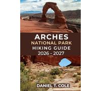 ARCHES NATIONAL PARK HIKING GUIDE 2026 - 2027: Experience Unforgettable Hikes Through Utah’s Iconic Arches, Desert Trails, and Hidden Canyons (The Ultimate Hiking Destinations Series)