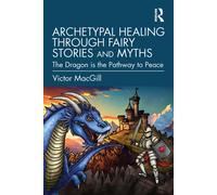 Archetypal Healing through Fairy Stories and Myths : The Dragon is the Pathway to Peace