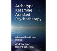 Archetypal Ketamine Assisted Psychotherapy: Advanced Practitioner Manual: 1