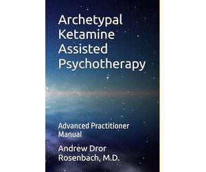 Archetypal Ketamine Assisted Psychotherapy: Advanced Practitioner Manual: 1