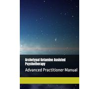 Archetypal Ketamine Assisted Psychotherapy: Advanced Practitioner Manual