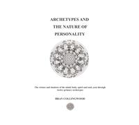 ARCHETYPES AND THE NATURE OF PERSONALITY: The Virtues and Shadows of the Mind, Body, Spirit and Soul seen through Twelve Primary Archetypes