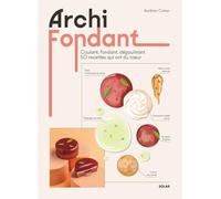 Archi fondant - Coulant, fondant, dégoulinant 50 recettes qui ont du coeur