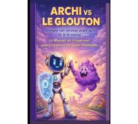 Archi vs le Glouton: Dompte ton cerveau avant qu'il ne te mange ! Le Manuel de l'Ingénieur pour construire des Super-Habitudes