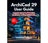 ArchiCad 29 User Guide (2026 Edition): A Complete Manual for BIM Modeling, Architectural Design, Documentation, Visualization, and Project Collaboration