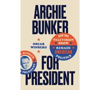 Archie Bunker for President : How One Television Show Remade American Politics