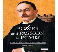 Archie Hunter Power & Passion in Egypt: A Life of Sir Eldon Gorst, 1861-1911 Archie Hunter Multicolor
