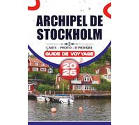 ARCHIPEL DE STOCKHOLM GUIDE DE VOYAGE 2026: Planification pratique du voyage, itinéraires d'île en île, cuisine locale, expériences culturelles et itinéraires authentiques