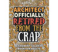 Architect Gifts For Women: Retirement Gifts For Women Men: Funny Architect Retirement Coloring Book Filled With Funny Retiring Quotes, Retired Architect Gifts For Dad, Mom, Coworkers, Boss & Friends.
