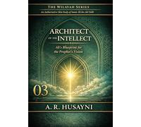 Architect of the Intellect: Ali’s Blueprint for the Prophet’s Vision (The Wilayah Series: An Authoritative Shia Study of Imam Ali ibn Abi Talib)
