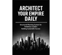 Architect Your Empire Daily: Structured Planning System for Ambitious Leaders Building Sustainable Success