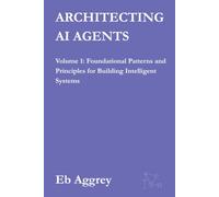 Architecting AI Agents: Volume 1:Foundational Patterns and Principles for Building Intelligent Systems