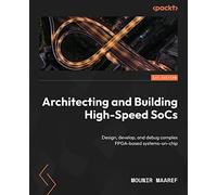 Architecting and Building High Speed SoCs: Design, develop, and debug complex FPGA based systems-on-chip
