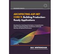 ARCHITECTING ASP.NET CORE 9: Elevating Your Code Beyond the Basics: A Comprehensive Guide to Implementing Clean Architecture, Advanced Security, and Optimal Per