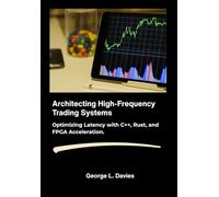 Architecting High-Frequency Trading Systems: Optimizing Latency with C++, Rust, and FPGA Acceleration.