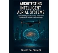 Architecting Intelligent Aerial Systems: Artificial Intelligence, Autonomy, and Systems Engineering in Modern Drone Technology (Advanced Engineering Methods and Reference)