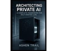 Architecting Private AI: A Complete Framework for Self-Hosted LLMs: From Infrastructure to Inference Expert Strategies for Implementing, Fine-Tuning, and Operating LLaMA, Mistral, and Open-Source Lang