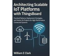 Architecting Scalable IoT Platforms with ThingsBoard: Practical Patterns, Deployment Strategies, and Hands-On Projects for High-Performance Connected Systems