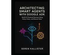 Architecting Smart Agents with Google ADK: Build AI-Powered Devices Using Voice, Vision, and Sensor Data