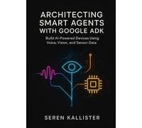 Architecting Smart Agents with Google ADK: Build AI-Powered Devices Using Voice, Vision, and Sensor Data