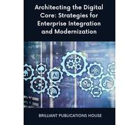 Architecting the Digital Core: Strategies for Enterprise Integration and Modernization