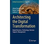 Architecting the Digital Transformation: Digital Business, Technology, Decision Support, Management: 188 (Intelligent Systems Reference Library, 188)