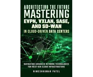 ARCHITECTING THE FUTURE MASTERING EVPN, VXLAN, SASE, AND SD-WAN: IN CLOUD-DRIVEN, DATA CENTERS