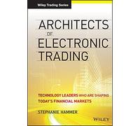 Architects of Electronic Trading: Technology Leaders Who Are Shaping Today's Financial Markets: 631 (Wiley Trading)