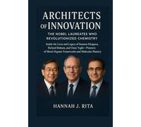 Architects of Innovation: The Nobel Laureates Who Revolutionized Chemistry: Inside the Lives and Legacy of Susumu Kitagawa, Richard Robson, and Omar ... Unveiled: The 2025 Trailblazers of Genius)