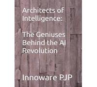 Architects of Intelligence: The Geniuses Behind the AI Revolution