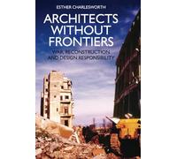 Architects Without Frontiers: War, Reconstruction and Design Responsibility
