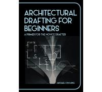 Architectural Drafting For Beginners: A Primer For The Novice Drafter