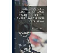 Architectural Illustrations and Description of the Cathedral Church at Durham