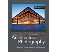Architectural Photography: Composition, Capture, and Digital Image Processing