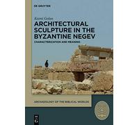 Architectural Sculpture in the Byzantine Negev: Characterization and Meaning: 3 (Archaeology of the Biblical Worlds, 3)