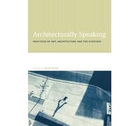 Architecturally Speaking: Practices of Art, Architecture and the Everyday