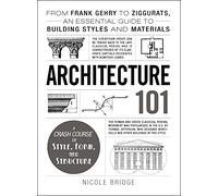 Architecture 101: From Frank Gehry to Ziggurats, an Essential Guide to Building Styles and Materials (Adams 101 Series)