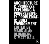 Architecture and Progress: Exploring a Progressively Problematic Built Environment