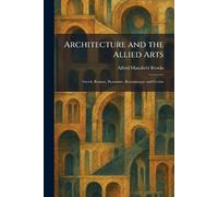Architecture and the Allied Arts: Greek, Roman, Byzantine, Romanesque and Gothic