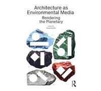 Architecture as Environmental Media: Rendering the Planetary