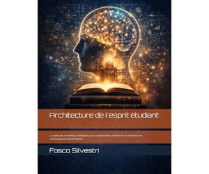 Architecture de l'esprit étudiant: La méthode scientifique définitive pour comprendre, mémoriser et maîtriser les connaissances universitaires