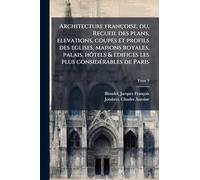 Architecture françoise, ou, Recueil des plans, elevations, coupes et profils des eglises, maisons royales, palais, hôtels & edifices les plus considérables de Paris