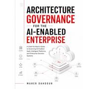 Architecture Governance for the AI-Enabled Enterprise: A Chief Architect’s Guide to Governing AI-Enabled SaaS, Intelligent Platforms, and Enterprise Decision Systems