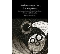 Architecture in the Anthropocene: Encounters Among Design, Deep Time, Science and Philosophy