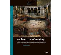 Architecture of Anxiety, Body Politics and the Formation of Islamic Architecture: 20 (Arts and Archaeology of the Islamic World)