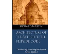 Architecture of the Afterlife: The Flipside Code: Discovering the Blueprint for the Great Beyond