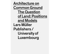 Architecture on Common Ground: The Question of Land: Positions and Models