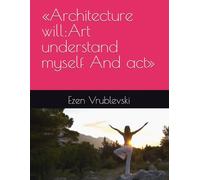 «Architecture will:Art understand myself And act»